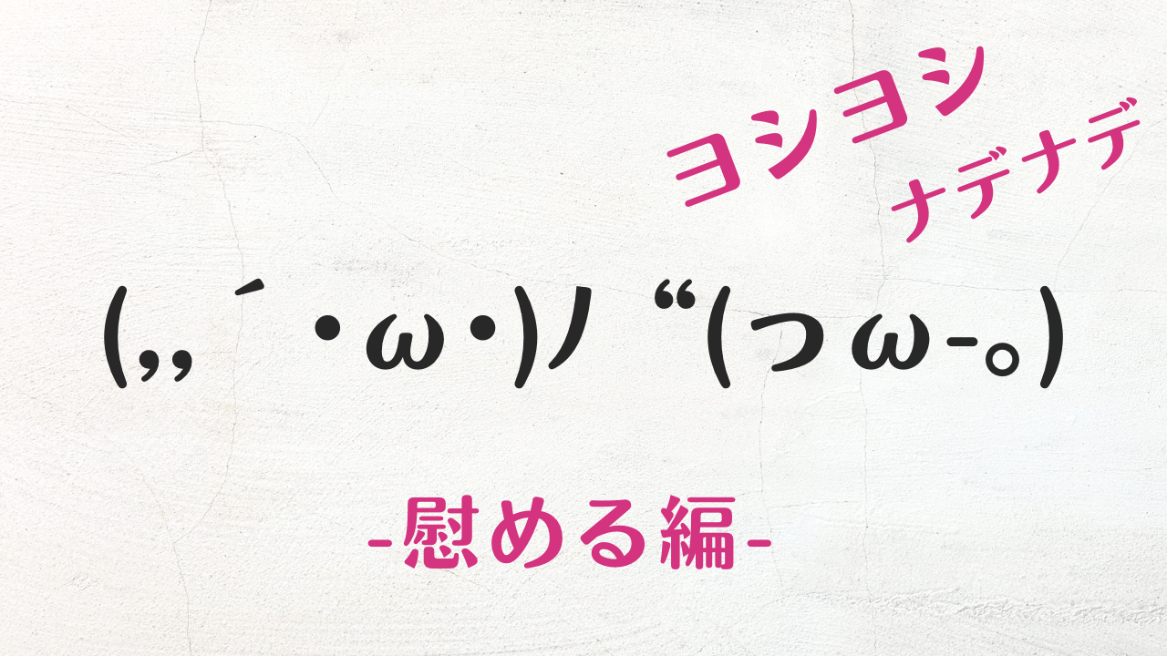 【2026年最新】ヨシヨシ顔文字決定版！相手を癒やすなでなでコピペ集