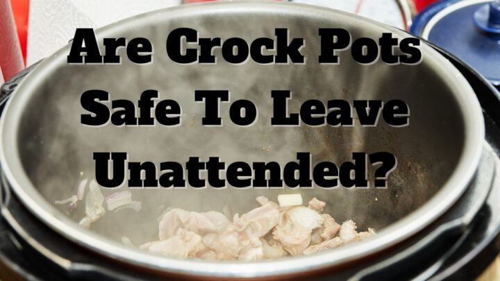 Is a Crock Pot Safe to Leave Unattended