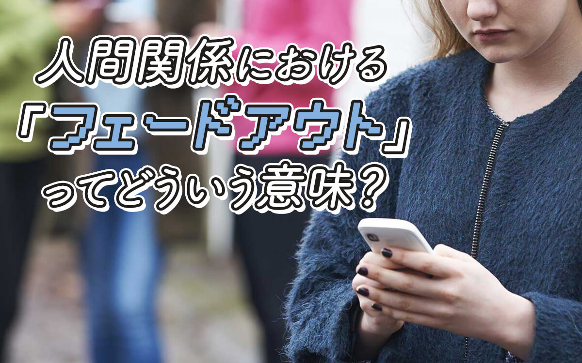 フェードアウトの意味とは？連絡を断つ男女の心理と前兆サイン・対処法